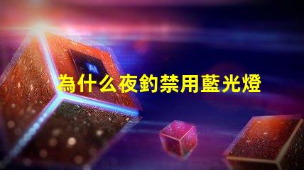 為什么夜釣禁用藍光燈探究藍光燈對魚類的影響