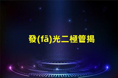 發(fā)光二極管揭示LED技術(shù)的關(guān)鍵優(yōu)勢(shì)與應(yīng)用