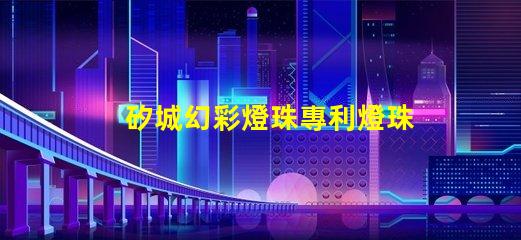 矽城幻彩燈珠專利燈珠核心技術(shù)與創(chuàng)新揭秘