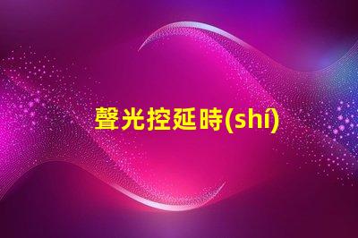 聲光控延時(shí)開關(guān)價(jià)格揭示市場行情與選擇技巧