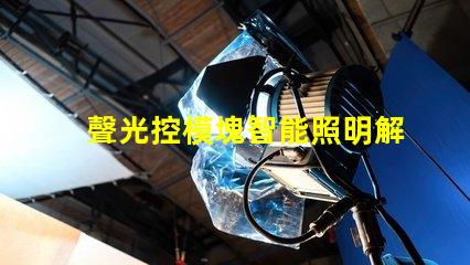聲光控模塊智能照明解決方案的關(guān)鍵角色