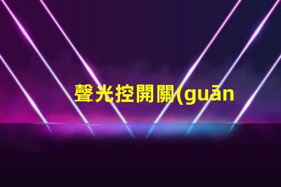 聲光控開關(guān)品牌如何選擇最佳聲光控開關(guān)品牌
