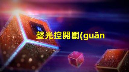 聲光控開關(guān)的價(jià)格揭示聲光控開關(guān)背后的成本秘密