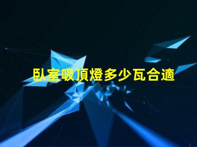臥室吸頂燈多少瓦合適照明效果最佳瓦數(shù)解析