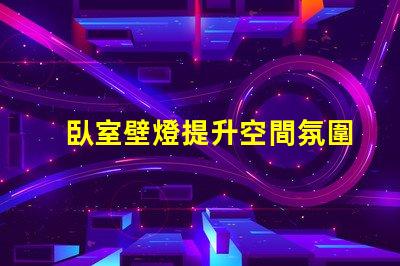 臥室壁燈提升空間氛圍的完美選擇