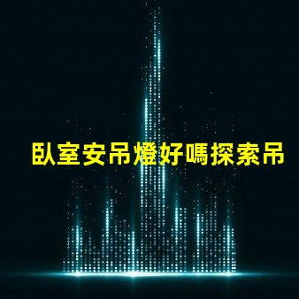 臥室安吊燈好嗎探索吊燈為臥室增添的溫馨氛圍