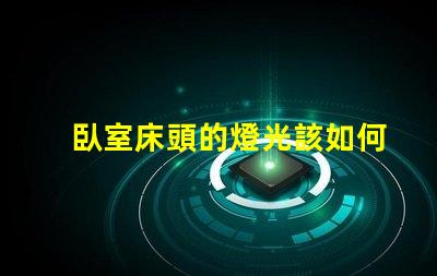 臥室床頭的燈光該如何選擇提升臥室氛圍的最佳燈光方案