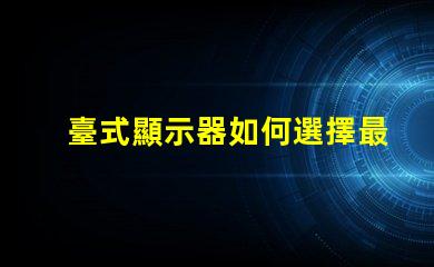 臺式顯示器如何選擇最適合您的型號選擇合適臺式顯示器的實用指南