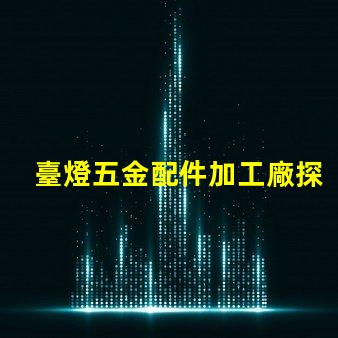 臺燈五金配件加工廠探索高效制造與質量保障的秘密
