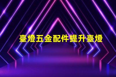 臺燈五金配件提升臺燈功能的關(guān)鍵組件