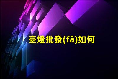 臺燈批發(fā)如何選擇適合的批發(fā)渠道