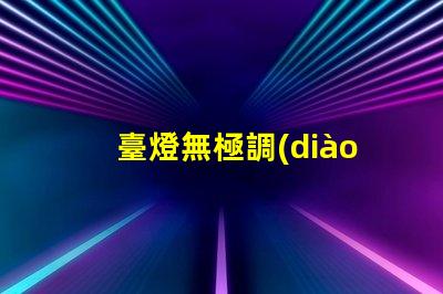 臺燈無極調(diào)光是什么意思無極調(diào)光技術(shù)原理與應(yīng)用解析