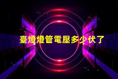 臺燈燈管電壓多少伏了解不同類型燈管的電壓需求