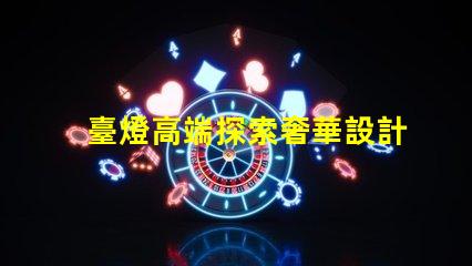 臺燈高端探索奢華設計與智能科技的完美結合