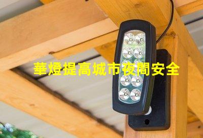 華燈提高城市夜間安全與美觀的重要選擇
