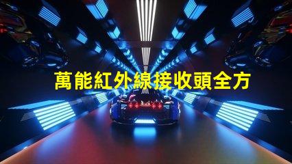 萬能紅外線接收頭全方位兼容性與應(yīng)用解析