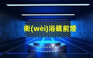 衛(wèi)浴鏡前燈提升衛(wèi)浴空間的完美照明秘訣