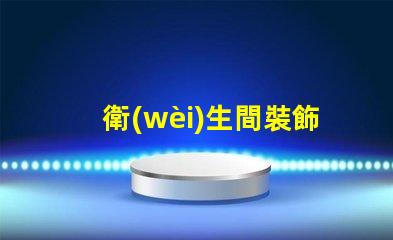 衛(wèi)生間裝飾鏡提升空間美感的關(guān)鍵選擇