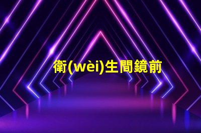 衛(wèi)生間鏡前燈提升浴室美感的照明選擇