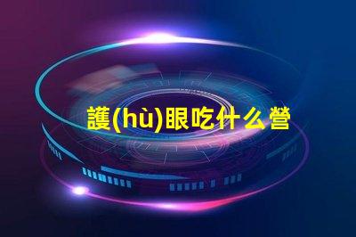 護(hù)眼吃什么營(yíng)養(yǎng)豐富的護(hù)眼食品推薦