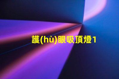 護(hù)眼吸頂燈10大品牌選擇最適合您需求的護(hù)眼照明