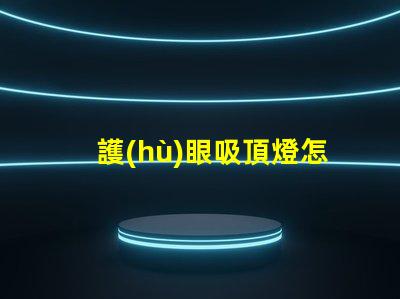 護(hù)眼吸頂燈怎么選選擇護(hù)眼吸頂燈的關(guān)鍵要素有哪些