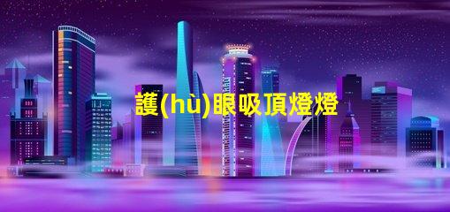 護(hù)眼吸頂燈燈排行榜十強(qiáng)揭示市場上最佳選擇的秘密