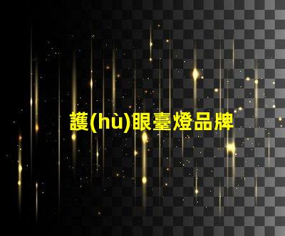 護(hù)眼臺燈品牌排行榜護(hù)眼臺燈市場分析與推薦