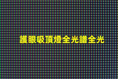 護眼吸頂燈全光譜全光譜燈具對眼睛的保護效果揭秘