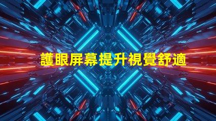 護眼屏幕提升視覺舒適度的最佳選擇