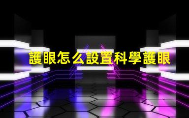 護眼怎么設置科學護眼技巧提升你的視覺健康