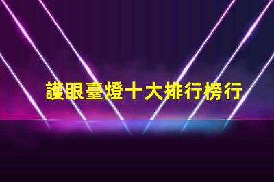 護眼臺燈十大排行榜行業(yè)專家推薦,助你選購最優(yōu)產(chǎn)品
