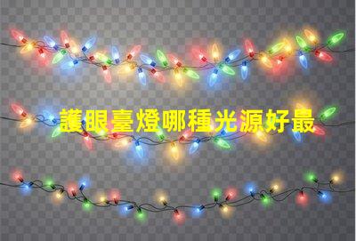 護眼臺燈哪種光源好最佳光源選擇與護眼效果揭秘
