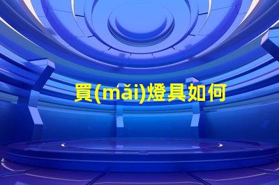 買(mǎi)燈具如何選擇高效節(jié)能的照明解決方案