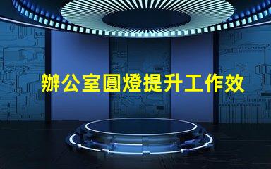 辦公室圓燈提升工作效率的最佳照明選擇