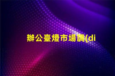 辦公臺燈市場調(diào)研揭示行業(yè)潛力與競爭格局