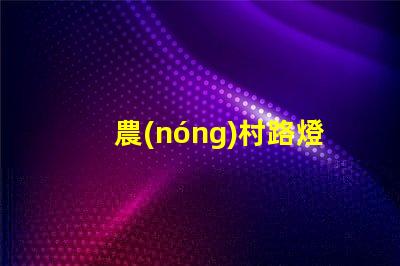 農(nóng)村路燈報(bào)價(jià)一般是多少了解價(jià)格背后的質(zhì)量與性能
