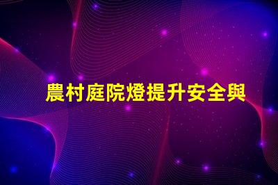 農村庭院燈提升安全與美觀的照明選擇