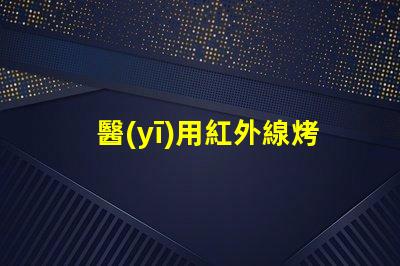 醫(yī)用紅外線烤燈提升治療效果的創(chuàng)新科技