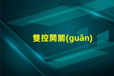 雙控開關(guān)提升家居便利性的智能選擇