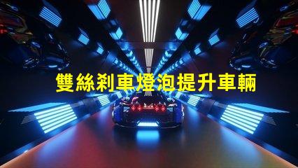 雙絲剎車燈泡提升車輛安全性的關(guān)鍵組件