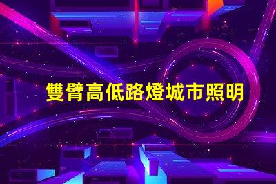 雙臂高低路燈城市照明新選擇,您準(zhǔn)備好了嗎
