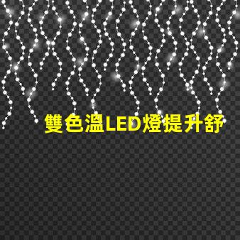 雙色溫LED燈提升舒適感的光源選擇,你了解嗎