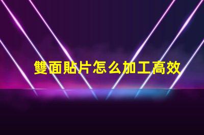 雙面貼片怎么加工高效加工雙面貼片的秘密