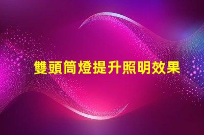 雙頭筒燈提升照明效果的選擇