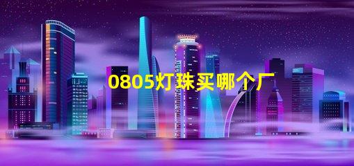 0805燈珠買哪個廠家的好？