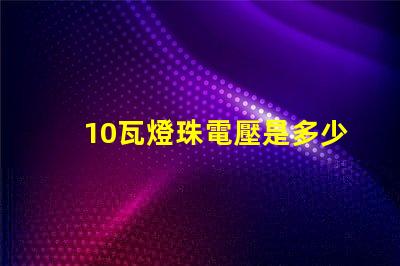 10瓦燈珠電壓是多少