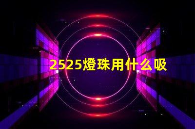 2525燈珠用什么吸嘴