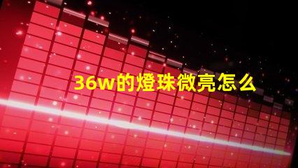 36w的燈珠微亮怎么回事