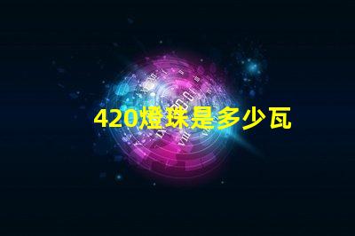 420燈珠是多少瓦